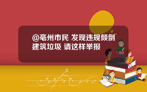 @亳州市民 发现违规倾倒建筑垃圾 请这样举报