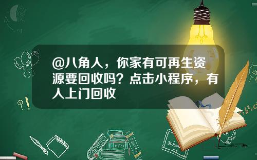 @八角人，你家有可再生资源要回收吗？点击小程序，有人上门回收