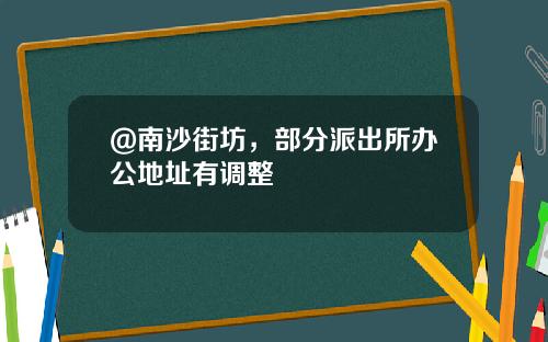 @南沙街坊，部分派出所办公地址有调整