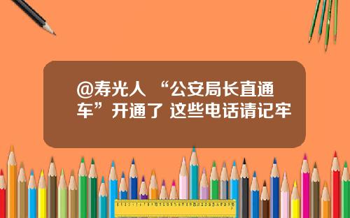@寿光人 “公安局长直通车”开通了 这些电话请记牢