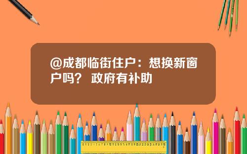 @成都临街住户：想换新窗户吗？ 政府有补助