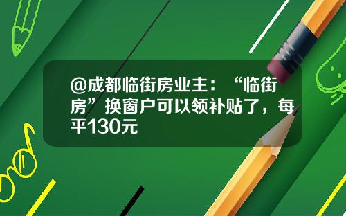 @成都临街房业主：“临街房”换窗户可以领补贴了，每平130元