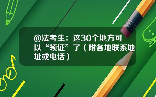 @法考生：这30个地方可以“领证”了（附各地联系地址或电话）