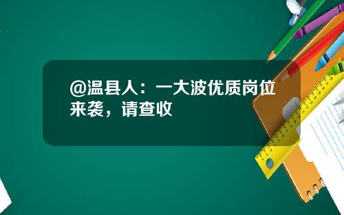 @温县人：一大波优质岗位来袭，请查收