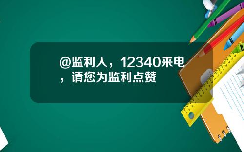 @监利人，12340来电，请您为监利点赞