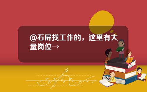 @石屏找工作的，这里有大量岗位→