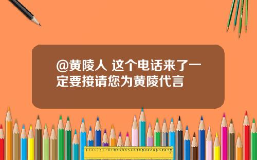 @黄陵人 这个电话来了一定要接请您为黄陵代言