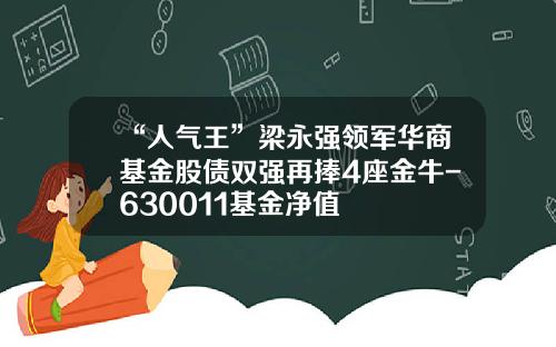 “人气王”梁永强领军华商基金股债双强再捧4座金牛-630011基金净值