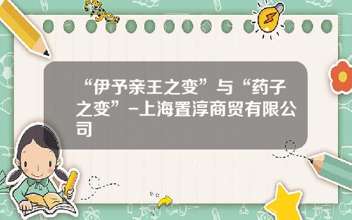 “伊予亲王之变”与“药子之变”-上海置淳商贸有限公司