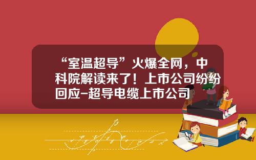 “室温超导”火爆全网，中科院解读来了！上市公司纷纷回应-超导电缆上市公司