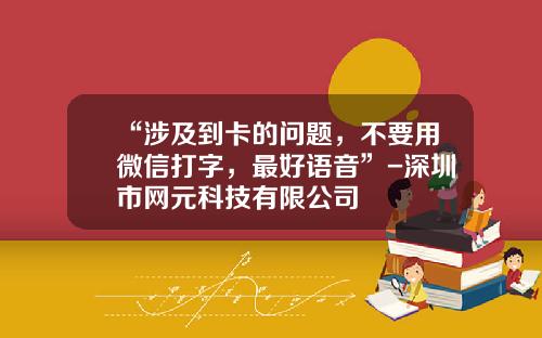 “涉及到卡的问题，不要用微信打字，最好语音”-深圳市网元科技有限公司