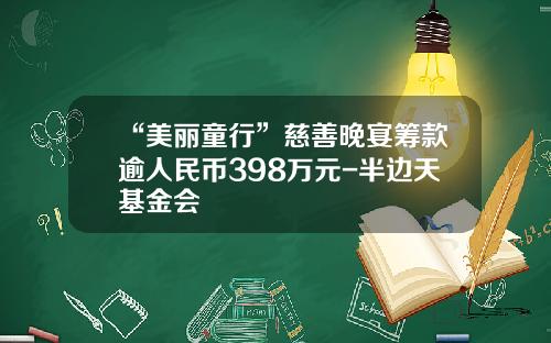 “美丽童行”慈善晚宴筹款逾人民币398万元-半边天基金会