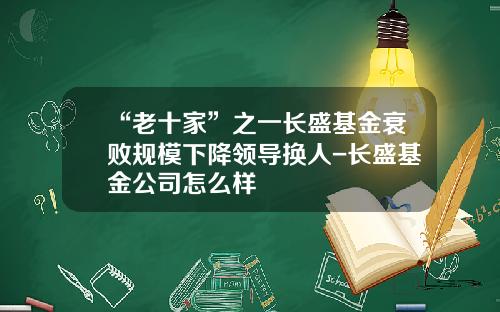“老十家”之一长盛基金衰败规模下降领导换人-长盛基金公司怎么样
