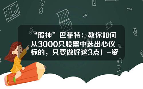 “股神”巴菲特：教你如何从3000只股票中选出心仪标的，只要做好这3点！-资讯股票怎么问价格