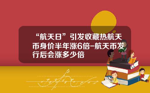 “航天日”引发收藏热航天币身价半年涨6倍-航天币发行后会涨多少倍