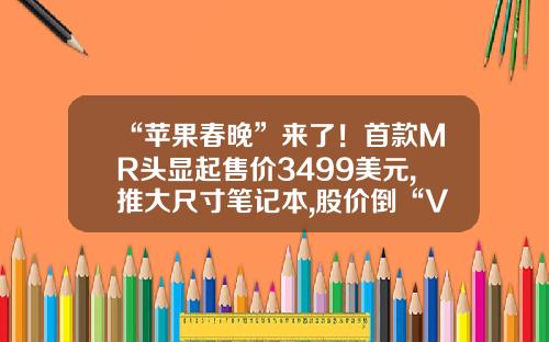 “苹果春晚”来了！首款MR头显起售价3499美元,推大尺寸笔记本,股价倒“V“反转早报-苹果股价最高是多少