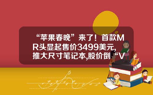 “苹果春晚”来了！首款MR头显起售价3499美元,推大尺寸笔记本,股价倒“V“反转早报-2016美金会涨到多少