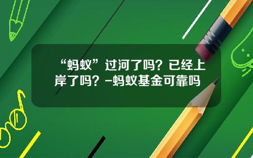 “蚂蚁”过河了吗？已经上岸了吗？-蚂蚁基金可靠吗