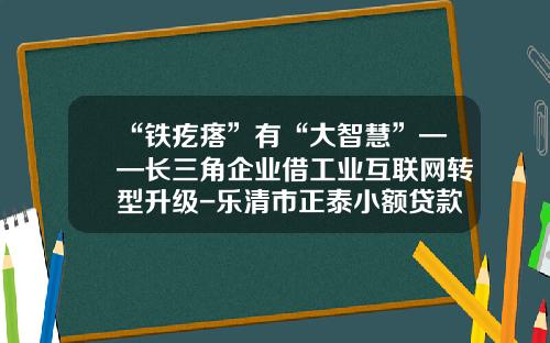 “铁疙瘩”有“大智慧”——长三角企业借工业互联网转型升级-乐清市正泰小额贷款股份有限公司