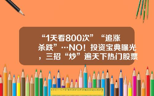 “1天看800次”“追涨杀跌”…NO！投资宝典曝光，三招“炒”遍天下热门股票资讯网页怎么看【前列康】