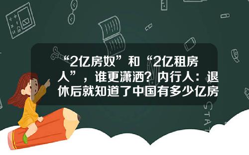 “2亿房奴”和“2亿租房人”，谁更潇洒？内行人：退休后就知道了中国有多少亿房奴【前列康】