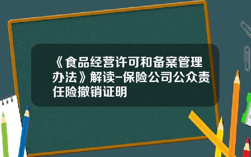 《食品经营许可和备案管理办法》解读-保险公司公众责任险撤销证明