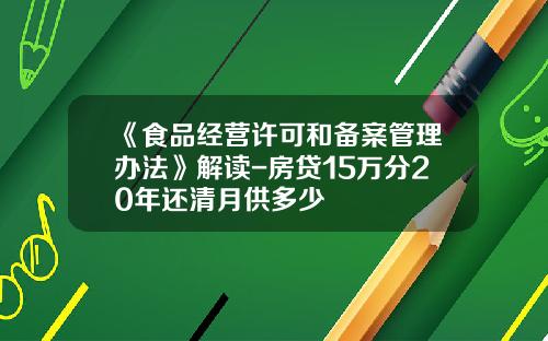 《食品经营许可和备案管理办法》解读-房贷15万分20年还清月供多少