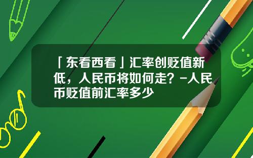 「东看西看」汇率创贬值新低，人民币将如何走？-人民币贬值前汇率多少