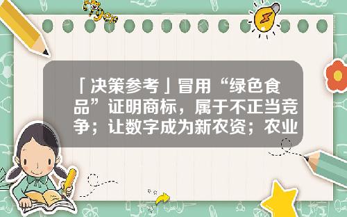 「决策参考」冒用“绿色食品”证明商标，属于不正当竞争；让数字成为新农资；农业农村部将持续加大对杂粮产业发展的支持力度…丨川商云听-天下川商网络科技有限公司
