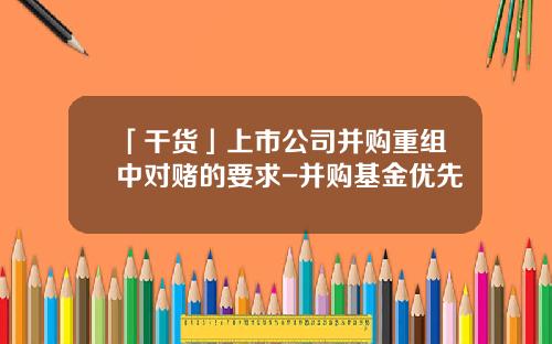 「干货」上市公司并购重组中对赌的要求-并购基金优先