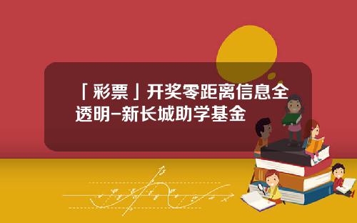 「彩票」开奖零距离信息全透明-新长城助学基金