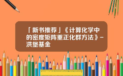 「新书推荐」《计算化学中的密度矩阵重正化群方法》-洪堡基金