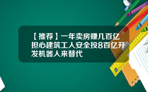 【推荐】一年卖房赚几百亿担心建筑工人安全投8百亿开发机器人来替代