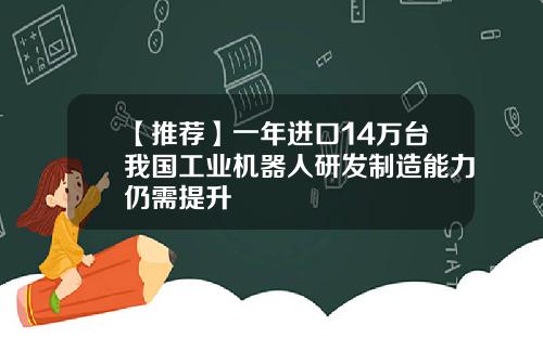 【推荐】一年进口14万台我国工业机器人研发制造能力仍需提升