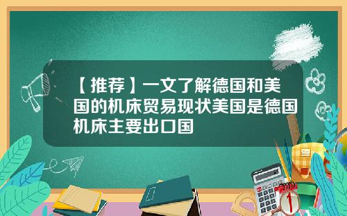 【推荐】一文了解德国和美国的机床贸易现状美国是德国机床主要出口国