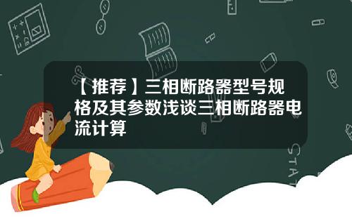 【推荐】三相断路器型号规格及其参数浅谈三相断路器电流计算