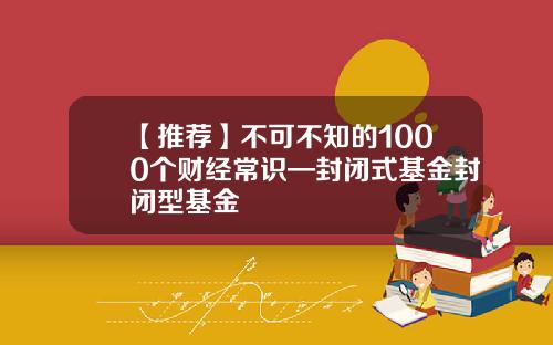 【推荐】不可不知的1000个财经常识—封闭式基金封闭型基金