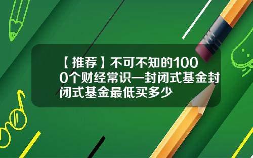 【推荐】不可不知的1000个财经常识—封闭式基金封闭式基金最低买多少