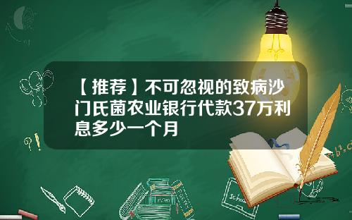 【推荐】不可忽视的致病沙门氏菌农业银行代款37万利息多少一个月
