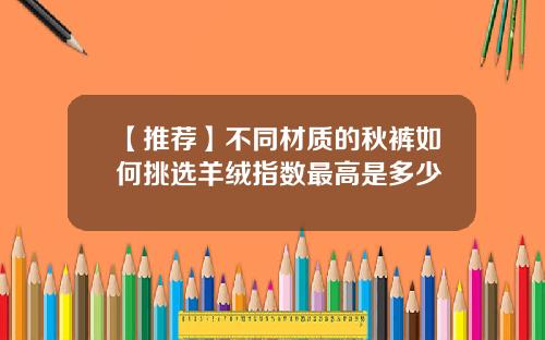 【推荐】不同材质的秋裤如何挑选羊绒指数最高是多少