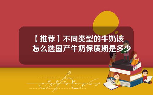 【推荐】不同类型的牛奶该怎么选国产牛奶保质期是多少