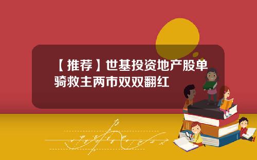 【推荐】世基投资地产股单骑救主两市双双翻红