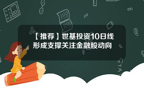 【推荐】世基投资10日线形成支撑关注金融股动向