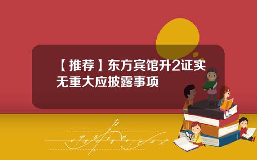 【推荐】东方宾馆升2证实无重大应披露事项