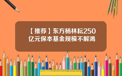 【推荐】东方杨林耘250亿元保本基金规模不解渴