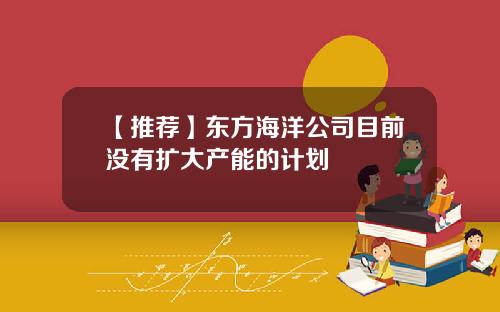【推荐】东方海洋公司目前没有扩大产能的计划