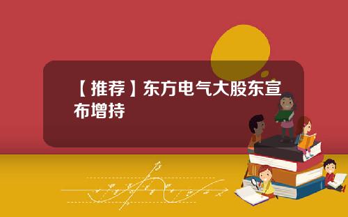 【推荐】东方电气大股东宣布增持