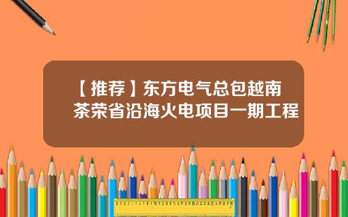 【推荐】东方电气总包越南茶荣省沿海火电项目一期工程