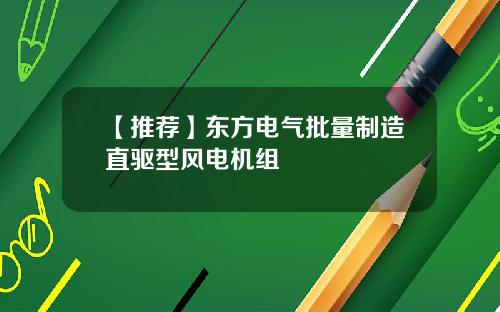【推荐】东方电气批量制造直驱型风电机组