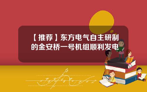 【推荐】东方电气自主研制的金安桥一号机组顺利发电